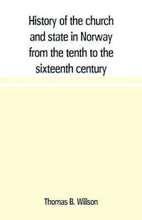 bokomslag History of the church and state in Norway from the tenth to the sixteenth century