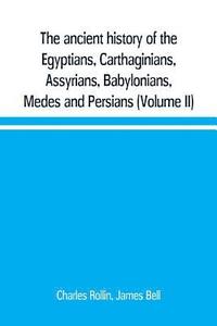bokomslag The ancient history of the Egyptians, Carthaginians, Assyrians, Babylonians, Medes and Persians, Grecians and Macedonians. Including a history of the arts and sciences of the ancients (Volume II)