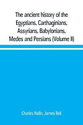 ancient history of the Egyptians, Carthaginians, Assyrians, Babylonians, Medes and Persians, Grecians and Macedonians. Including a history of the arts and sciences of the ancients (Volume II)