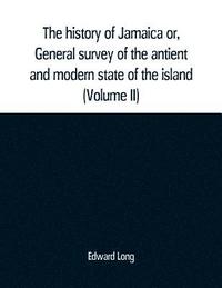 bokomslag The history of Jamaica or, General survey of the antient and modern state of the island