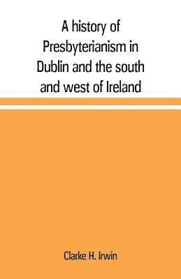 A history of Presbyterianism in Dublin and the south and west of Ireland 1