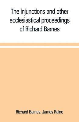 The injunctions and other ecclesiastical proceedings of Richard Barnes, bishop of Durham, from 1575 to 1587 1