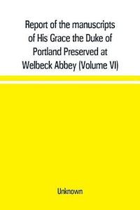 bokomslag Report of the manuscripts of His Grace the Duke of Portland Preserved at Welbeck Abbey (Volume VI)