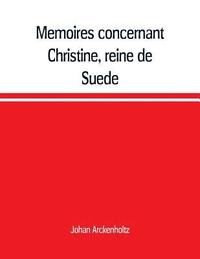 bokomslag Mmoires concernant Christine, reine de Sude, pour servir d'eclaircissement  l'histoire de son regne et principalement de sa vie prive, et aux evenemens de l'histoire de son tems civile et