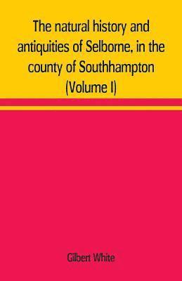 The natural history and antiquities of Selborne, in the county of Southhampton (Volume I) 1