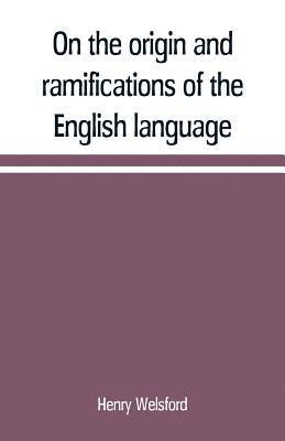 bokomslag On the origin and ramifications of the English language. Preceded by an inquiry into the primitive seats, early migrations, and final settlements of the principal European nations