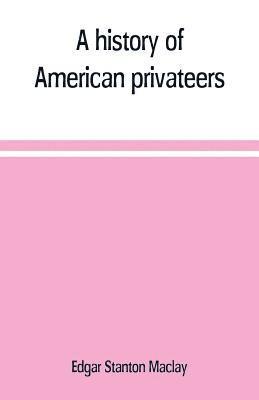 bokomslag A history of American privateers