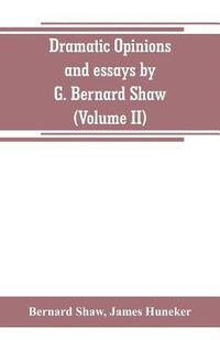 bokomslag Dramatic opinions and essays by G. Bernard Shaw; containing as well A word on the Dramatic opinions and essays, of G. Bernard Shaw (Volume II)
