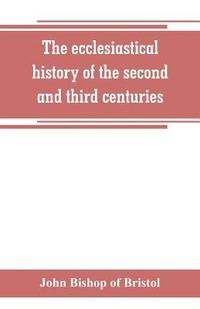 bokomslag The ecclesiastical history of the second and third centuries