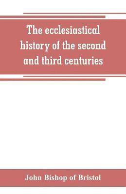 bokomslag The ecclesiastical history of the second and third centuries