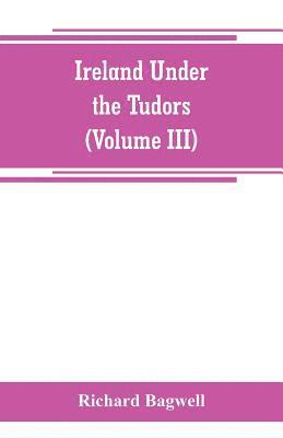 Ireland under the Tudors; with a succinct account of the earlier history (Volume III)