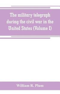 bokomslag The military telegraph during the civil war in the United States, with an exposition of ancient and modern means of communication, and of the federal and Confederate cipher systems;aloso a running