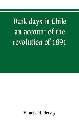 bokomslag Dark days in Chile; an account of the revolution of 1891