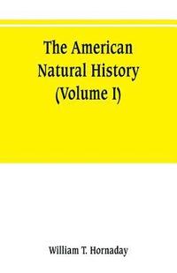 bokomslag The American natural history; a foundation of useful knowledge of the higher animals of North America (Volume I)