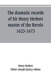 bokomslag The dramatic records of Sir Henry Herbert, master of the Revels, 1623-1673