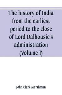 bokomslag The history of India, from the earliest period to the close of Lord Dalhousie's administration (Volume I)