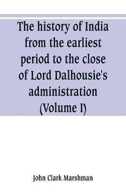 John Clark Marshman - history of India, from the earliest period to the close of Lord Dalhousie's administration (Volume I), Häftad