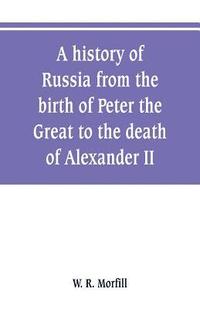 bokomslag A history of Russia from the birth of Peter the Great to the death of Alexander II