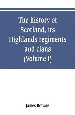 history of Scotland, its Highlands, regiments and clans (Volume I)