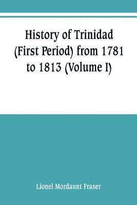 History of Trinidad (First Period) from 1781 to 1813 (Volume I)