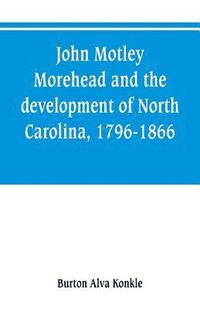 bokomslag John Motley Morehead and the development of North Carolina, 1796-1866