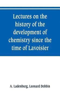 Lectures on the history of the development of chemistry since the time of Lavoisier 1