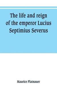 bokomslag The life and reign of the emperor Lucius Septimius Severus
