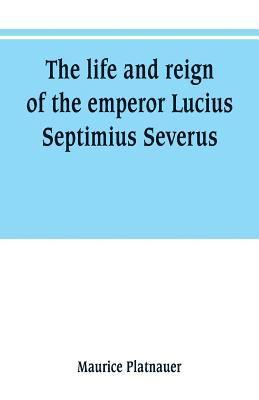 The life and reign of the emperor Lucius Septimius Severus 1