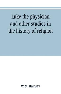 W M Ramsay, W. M. Ramsay - Luke the physician and other studies in the history of religion, Häftad