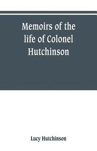 bokomslag Memoirs of the life of Colonel Hutchinson, Governor of Nottingham Castle and Town, representative of the County of Nottingham in the Long Parliament, and of the Town of Nottingham in the first