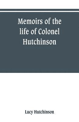 bokomslag Memoirs of the life of Colonel Hutchinson, Governor of Nottingham Castle and Town, representative of the County of Nottingham in the Long Parliament, and of the Town of Nottingham in the first