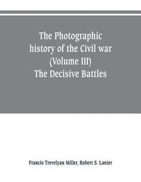 bokomslag photographic history of the Civil war (Volume III) The Decisive Battles