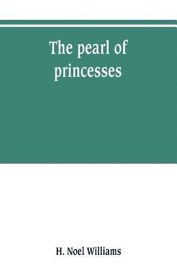 bokomslag The pearl of princesses; the life of Marguerite d'Angoulme, queen of Navarre