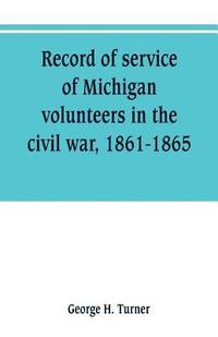 bokomslag Record of service of Michigan volunteers in the civil war, 1861-1865