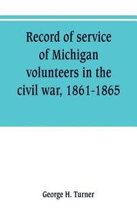 bokomslag Record of service of Michigan volunteers in the civil war, 1861-1865