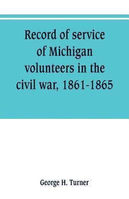 Record of service of Michigan volunteers in the civil war, 1861-1865 1