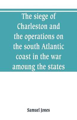 bokomslag The siege of Charleston and the operations on the south Atlantic coast in the war amoung the states