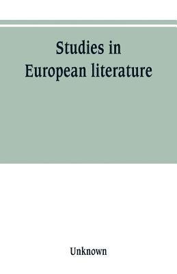 Studies in European literature, being the Taylorian lectures 1889-1899, delivered by S. Mallarme, W. Pater, E. Dowden, W. M. Rossetti, T. W. Rolleston, A. Morel-Fatio, H. Brown, P. Bourget, C. H. 1