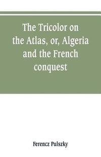 bokomslag The Tricolor on the Atlas, or, Algeria and the French conquest