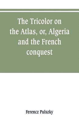 bokomslag The Tricolor on the Atlas, or, Algeria and the French conquest