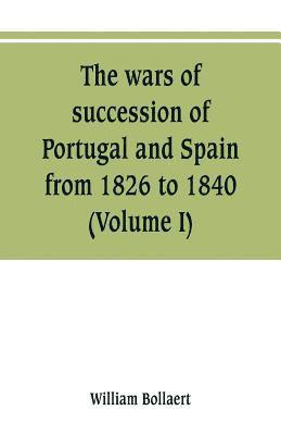 William Bollaert - wars of succession of Portugal and Spain, from 1826 to 1840, Häftad