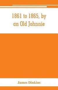 bokomslag 1861 to 1865, by an Old Johnnie. Personal recollections and experiences in the Confederate army