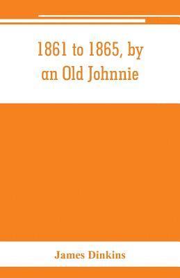 1861 to 1865, by an Old Johnnie. Personal recollections and experiences in the Confederate army 1