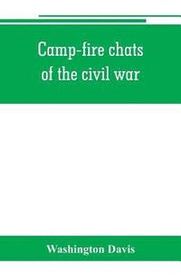 bokomslag Camp-fire chats of the civil war; being the incident, adventure and wayside exploit of the bivouac and battle field, as related by members of the Grand army of the republic. Embracing the tragedy,
