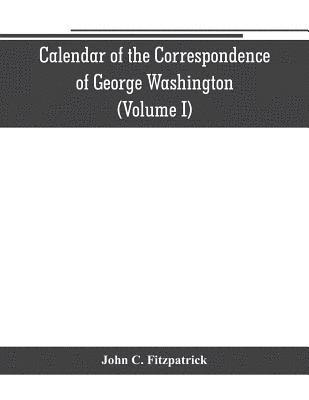 Calendar of the correspondence of George Washington, commander in chief of the Continental Army, with the officers (Volume I) 1