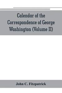 bokomslag Calendar of the correspondence of George Washington, commander in chief of the Continental Army, with the officers (Volume II)