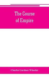 bokomslag The course of empire; outlines of the chief political changes in the history of the world