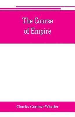 Charles Gardner Wheeler - course of empire; outlines of the chief political changes in the history of the world, Häftad