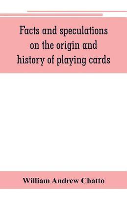 William Andrew Chatto - Facts and speculations on the origin and history of playing cards, Häftad