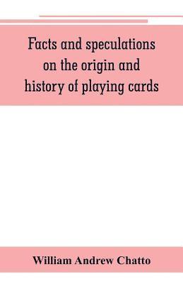 Facts and speculations on the origin and history of playing cards 1